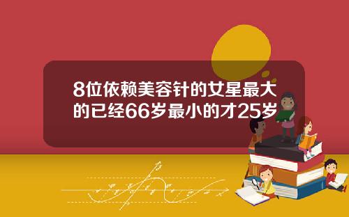 8位依赖美容针的女星最大的已经66岁最小的才25岁