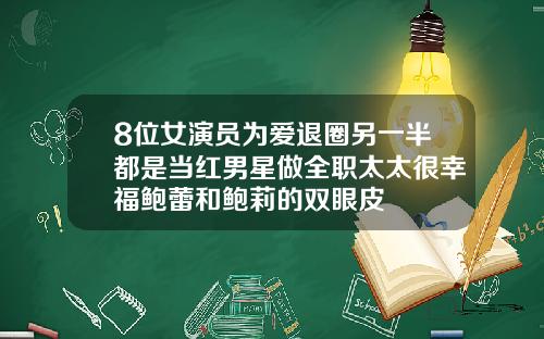 8位女演员为爱退圈另一半都是当红男星做全职太太很幸福鲍蕾和鲍莉的双眼皮