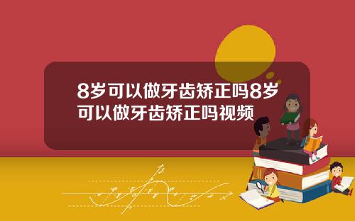8岁可以做牙齿矫正吗8岁可以做牙齿矫正吗视频