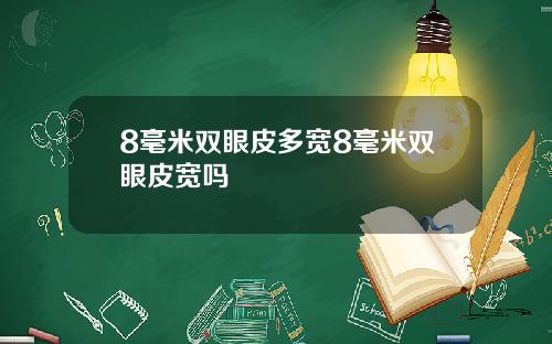 8毫米双眼皮多宽8毫米双眼皮宽吗