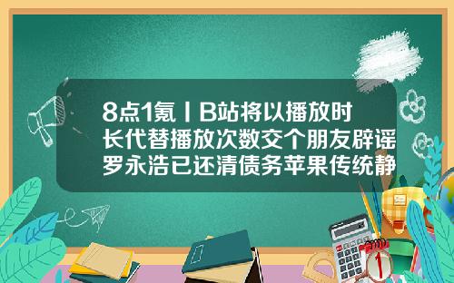8点1氪丨B站将以播放时长代替播放次数交个朋友辟谣罗永浩已还清债务苹果传统静音键被爆料将首次被取代纳米无痕埋线双眼皮失败取线全视频