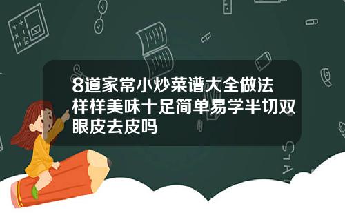 8道家常小炒菜谱大全做法样样美味十足简单易学半切双眼皮去皮吗