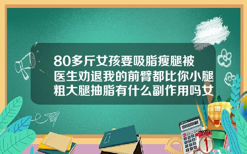 80多斤女孩要吸脂瘦腿被医生劝退我的前臂都比你小腿粗大腿抽脂有什么副作用吗女性