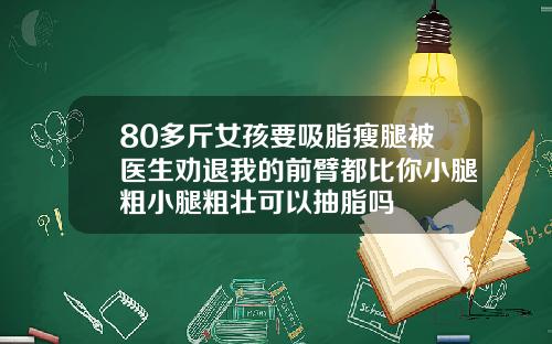 80多斤女孩要吸脂瘦腿被医生劝退我的前臂都比你小腿粗小腿粗壮可以抽脂吗