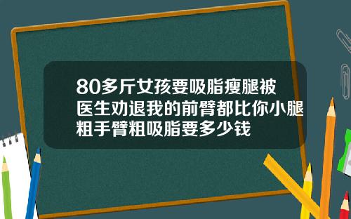 80多斤女孩要吸脂瘦腿被医生劝退我的前臂都比你小腿粗手臂粗吸脂要多少钱