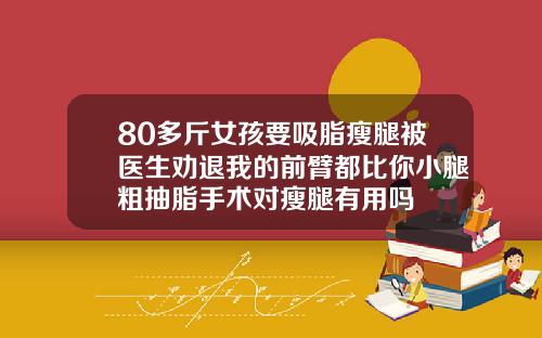 80多斤女孩要吸脂瘦腿被医生劝退我的前臂都比你小腿粗抽脂手术对瘦腿有用吗
