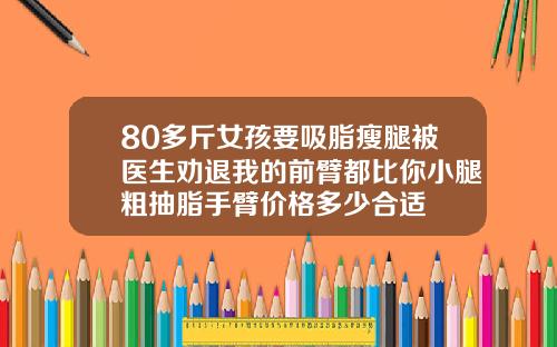 80多斤女孩要吸脂瘦腿被医生劝退我的前臂都比你小腿粗抽脂手臂价格多少合适
