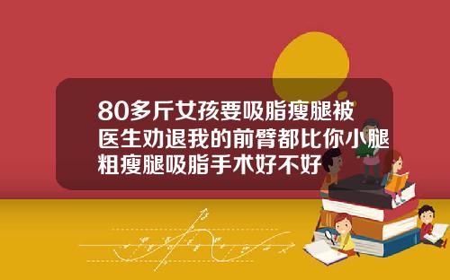 80多斤女孩要吸脂瘦腿被医生劝退我的前臂都比你小腿粗瘦腿吸脂手术好不好