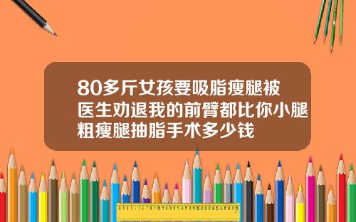 80多斤女孩要吸脂瘦腿被医生劝退我的前臂都比你小腿粗瘦腿抽脂手术多少钱