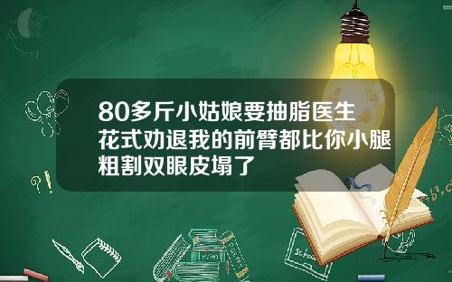 80多斤小姑娘要抽脂医生花式劝退我的前臂都比你小腿粗割双眼皮塌了