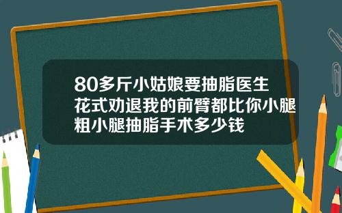 80多斤小姑娘要抽脂医生花式劝退我的前臂都比你小腿粗小腿抽脂手术多少钱