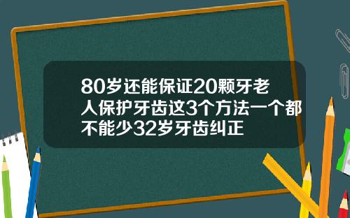 80岁还能保证20颗牙老人保护牙齿这3个方法一个都不能少32岁牙齿纠正