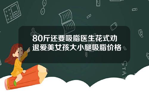 80斤还要吸脂医生花式劝退爱美女孩大小腿吸脂价格