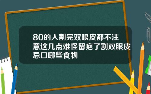 80的人割完双眼皮都不注意这几点难怪留疤了割双眼皮忌口哪些食物