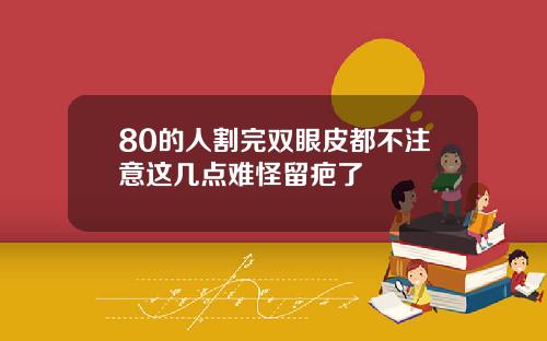 80的人割完双眼皮都不注意这几点难怪留疤了