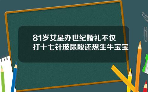 81岁女星办世纪婚礼不仅打十七针玻尿酸还想生牛宝宝