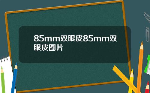 85mm双眼皮85mm双眼皮图片