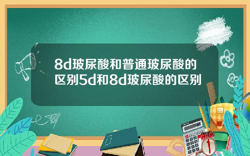 8d玻尿酸和普通玻尿酸的区别5d和8d玻尿酸的区别