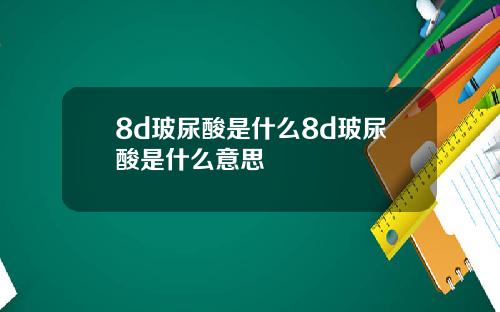 8d玻尿酸是什么8d玻尿酸是什么意思