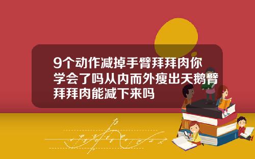 9个动作减掉手臂拜拜肉你学会了吗从内而外瘦出天鹅臂拜拜肉能减下来吗