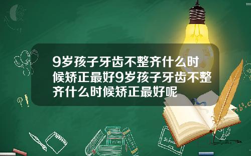 9岁孩子牙齿不整齐什么时候矫正最好9岁孩子牙齿不整齐什么时候矫正最好呢