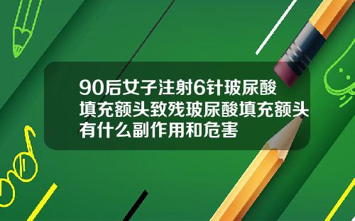 90后女子注射6针玻尿酸填充额头致残玻尿酸填充额头有什么副作用和危害