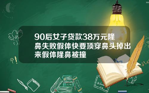 90后女子贷款38万元隆鼻失败假体快要顶穿鼻头掉出来假体隆鼻被撞