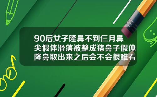90后女子隆鼻不到仨月鼻尖假体滑落被整成猪鼻子假体隆鼻取出来之后会不会很难看