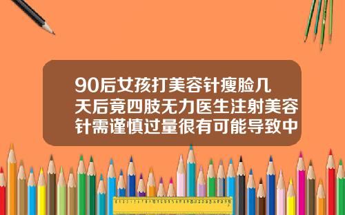 90后女孩打美容针瘦脸几天后竟四肢无力医生注射美容针需谨慎过量很有可能导致中毒打完瘦脸针肩膀酸疼