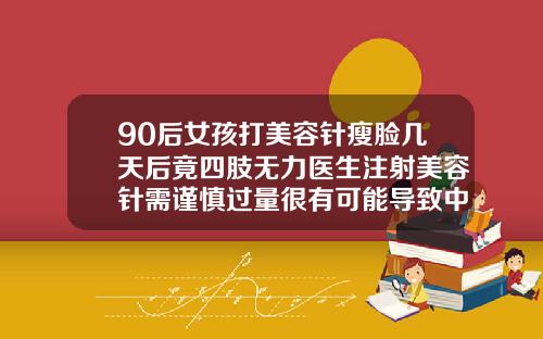 90后女孩打美容针瘦脸几天后竟四肢无力医生注射美容针需谨慎过量很有可能导致中毒打瘦脸针神经痛