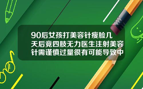 90后女孩打美容针瘦脸几天后竟四肢无力医生注射美容针需谨慎过量很有可能导致中毒瘦脸针洗澡完脸又胖了