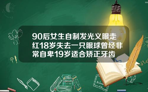 90后女生自制发光义眼走红18岁失去一只眼球曾经非常自卑19岁适合矫正牙齿