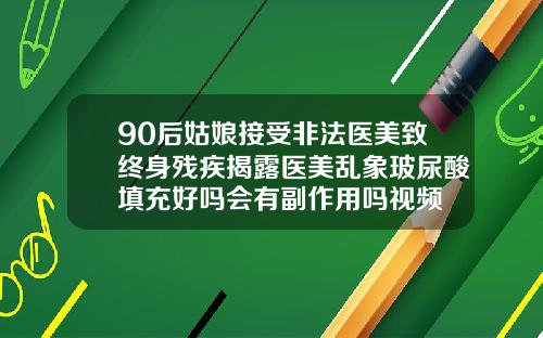 90后姑娘接受非法医美致终身残疾揭露医美乱象玻尿酸填充好吗会有副作用吗视频