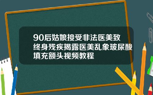 90后姑娘接受非法医美致终身残疾揭露医美乱象玻尿酸填充额头视频教程