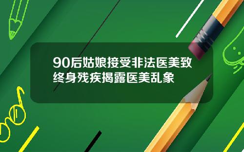 90后姑娘接受非法医美致终身残疾揭露医美乱象