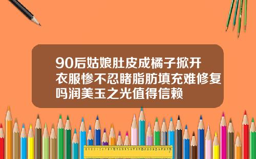 90后姑娘肚皮成橘子掀开衣服惨不忍睹脂肪填充难修复吗润美玉之光值得信赖