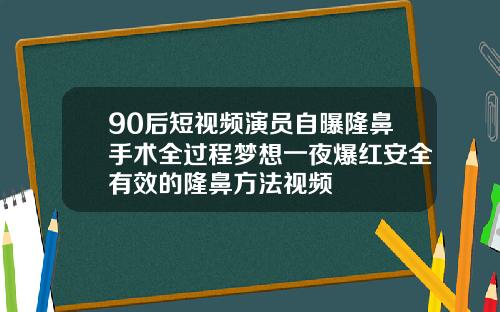 90后短视频演员自曝隆鼻手术全过程梦想一夜爆红安全有效的隆鼻方法视频
