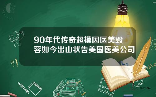 90年代传奇超模因医美毁容如今出山状告美国医美公司