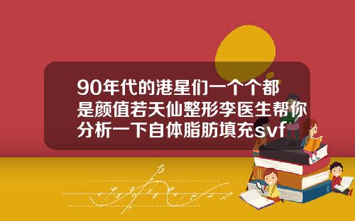 90年代的港星们一个个都是颜值若天仙整形李医生帮你分析一下自体脂肪填充svf