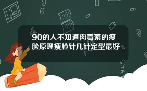 90的人不知道肉毒素的瘦脸原理瘦脸针几针定型最好