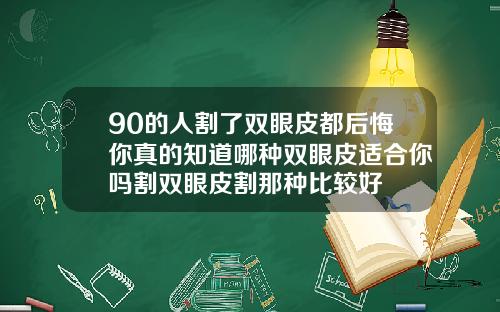 90的人割了双眼皮都后悔你真的知道哪种双眼皮适合你吗割双眼皮割那种比较好