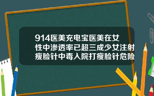 914医美充电宝医美在女性中渗透率已超三成少女注射瘦脸针中毒入院打瘦脸针危险大吗女性