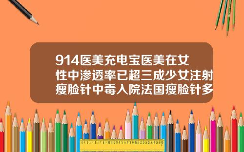 914医美充电宝医美在女性中渗透率已超三成少女注射瘦脸针中毒入院法国瘦脸针多少钱一次