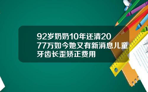92岁奶奶10年还清2077万如今她又有新消息儿童牙齿长歪矫正费用