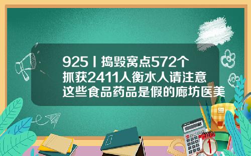 925丨捣毁窝点572个抓获2411人衡水人请注意这些食品药品是假的廊坊医美