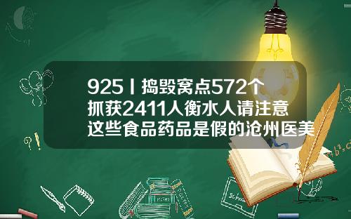925丨捣毁窝点572个抓获2411人衡水人请注意这些食品药品是假的沧州医美整形