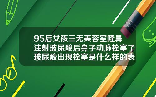 95后女孩三无美容室隆鼻注射玻尿酸后鼻子动脉栓塞了玻尿酸出现栓塞是什么样的表现呢