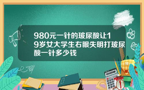 980元一针的玻尿酸让19岁女大学生右眼失明打玻尿酸一针多少钱