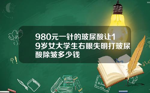 980元一针的玻尿酸让19岁女大学生右眼失明打玻尿酸除皱多少钱