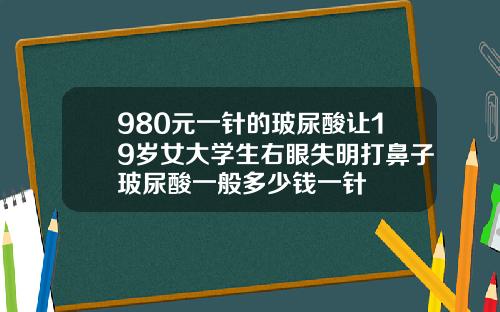 980元一针的玻尿酸让19岁女大学生右眼失明打鼻子玻尿酸一般多少钱一针
